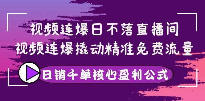 【副业项目4149期】视频连爆日不落直播间，视频连爆撬动精准免费流量，日销千单核心盈利公式-千一副业