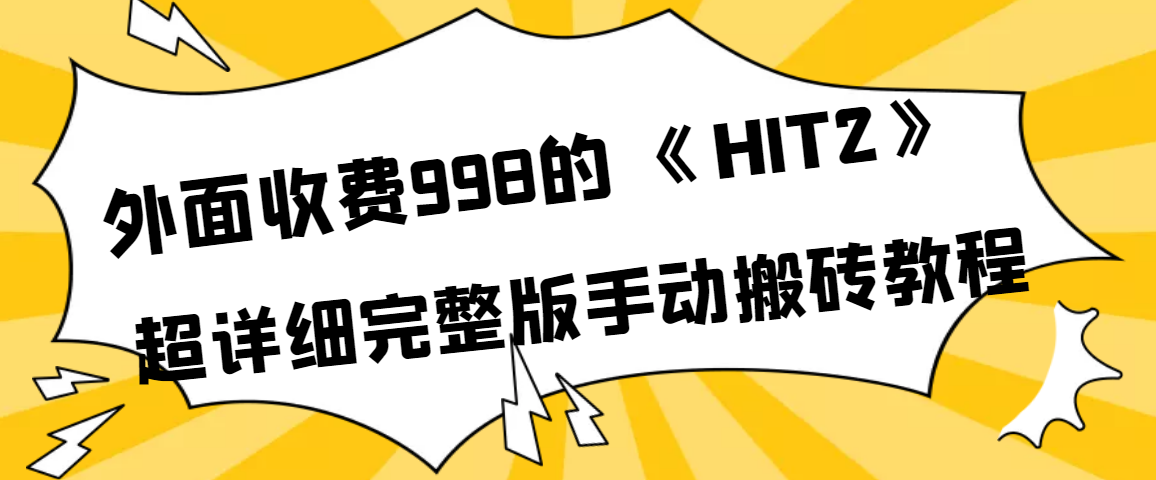 【副业项目4154期】外面收费998《HIT2》超详细完整版手动搬砖教程-千一副业