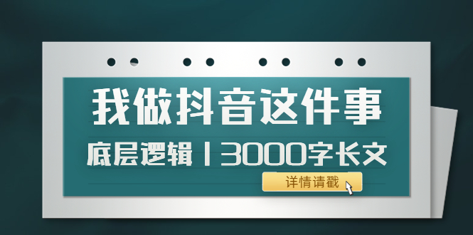 【副业项目4191期】我做抖音这件事（3）底层逻辑丨3000字长文（付费文章）-千一副业