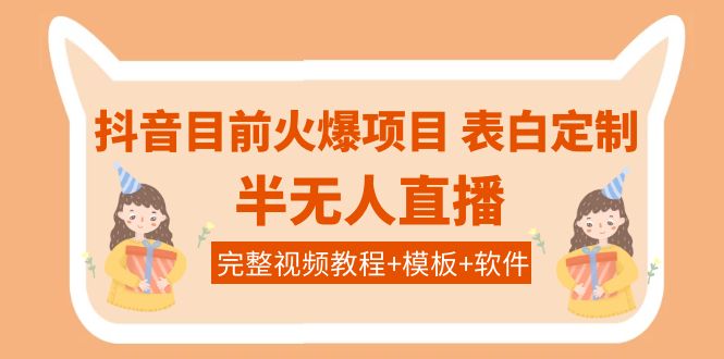 【副业项目4192期】抖音目前火爆项目-表白定制：半无人直播，完整视频教程+模板+软件-千一副业