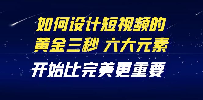 【副业项目4420期】教你如何设计短视频的黄金三秒，六大元素，开始比完美更重要（27节课）-千一副业