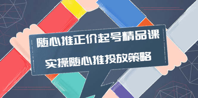 【副业项目4235期】随心推正价起号精品课，实操随心推投放策略（5节课-价值298）-千一副业