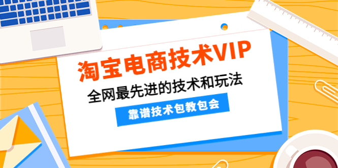 【副业项目4247期】淘宝电商技术VIP，全网最先进的技术和玩法，靠谱技术包教包会-千一副业