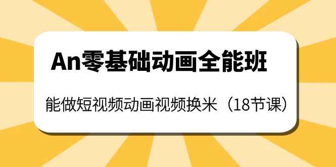 【副业项目4266期】An零基础动画全能班：能做短视频动画视频换米（18节课）-千一副业