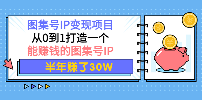 【副业项目4292期】图集号IP变现项目：从0到1打造一个能赚钱的图集号IP 半年赚了30W-千一副业