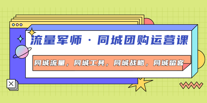 【副业项目4329期】流量军师·同城团购运营课，同城流量，同城工具，同城战略，同城留客-千一副业