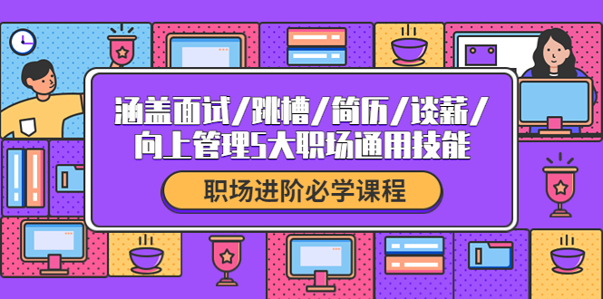 【副业项目4339期】职场进阶必学课程：涵盖面试/跳槽/简历/谈薪/向上管理5大职场通用技能-千一副业