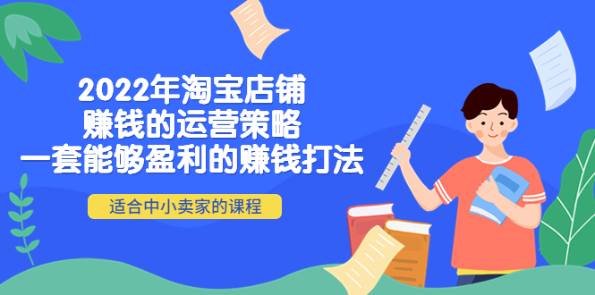 【副业项目4349期】2022年淘宝店铺赚钱的运营策略：一套能够盈利的赚钱打法，适合中小卖家-千一副业