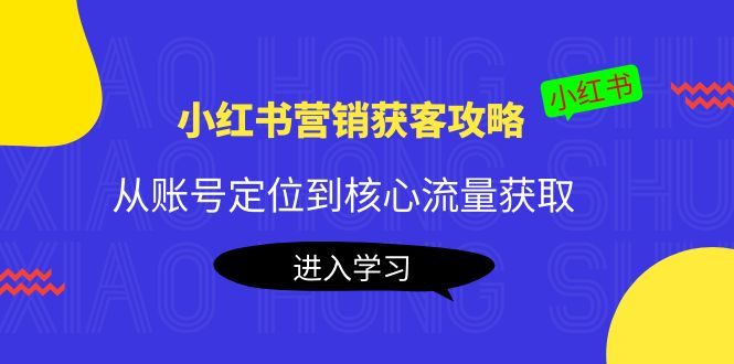 【副业项目4361期】小红书营销获客攻略：从账号定位到核心流量获取，爆款笔记打造-千一副业