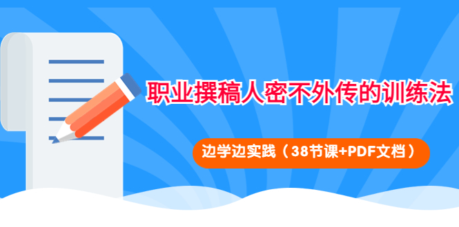 【副业项目4385期】职业撰稿人密不外传的训练法：边学边实践（38节课+PDF文档）-千一副业