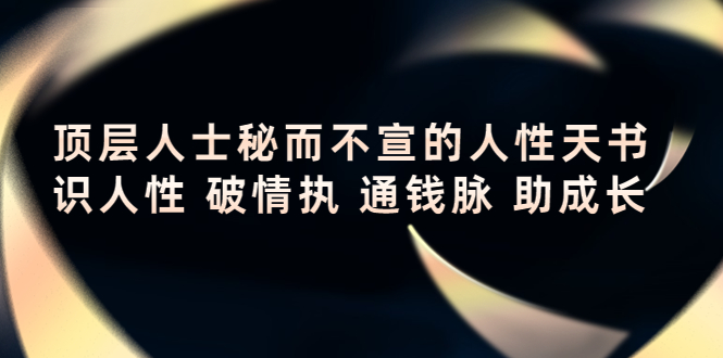 【副业项目4406期】顶层人士秘而不宣的人性天书，识人性 破情执 通钱脉 助成长-千一副业