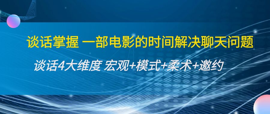 【副业项目4424期】谈话掌握一部电影的时间解决聊天问题：谈话四大维度:宏观+模式+柔术+邀约-千一副业