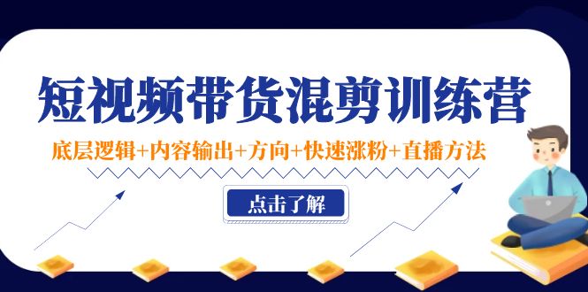 【副业项目4442期】短视频带货混剪训练营：底层逻辑+内容输出+方向+快速涨粉+直播方法-千一副业