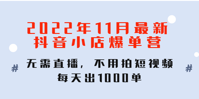 【副业项目4624期】2022年11月最新抖音小店爆单营：无需直播，不用拍短视频，每天出1000单-千一副业