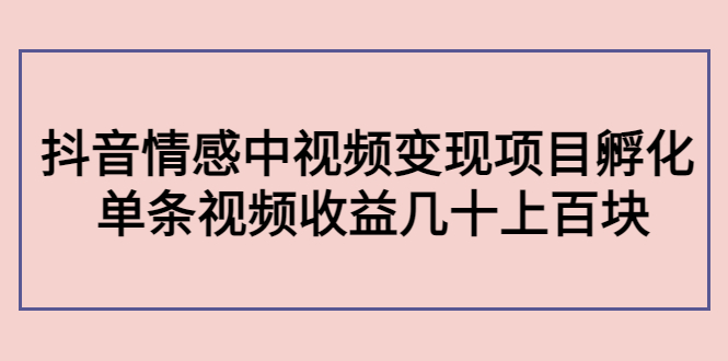 【副业项目4562期】黄岛主副业孵化营第5期：抖音情感中视频变现项目孵化 单条视频收益几十上百-千一副业