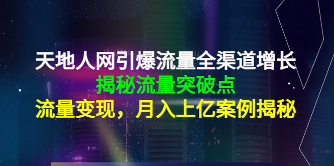 【副业项目4470期】天地人网引爆流量全渠道增长：揭秘流量突然破点，流量变现，月入上亿案例-千一副业