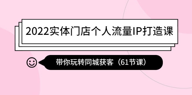 【副业项目4473期】2022实体门店个人流量IP打造课：带你玩转同城获客（61节课）-千一副业