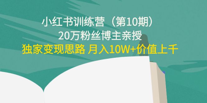 【副业项目4469期】小红书训练营（第10期）20万粉丝博主亲授：独家变现思路 月入10W+价值上千-千一副业