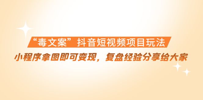 【副业项目4532期】“毒文案”抖音短视频项目玩法，小程序拿图即可变现，复盘经验分享给大家-千一副业