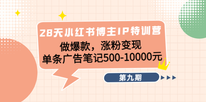 【副业项目4550期】28天小红书博主IP特训营《第9期》做爆款，涨粉变现 单条广告笔记500-10000-千一副业