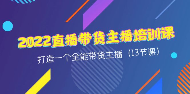 【副业项目4561期】2022直播带货主播培训课，打造一个全能带货主播（13节课）-千一副业