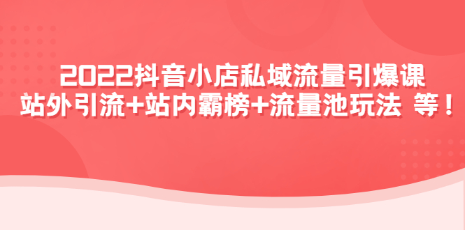 【副业项目4627期】2022抖音小店私域流量引爆课：站外引流+站内霸榜+流量池玩法等等-千一副业