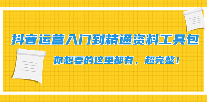 【副业项目4647期】抖音运营入门到精通资料工具包：你想要的这里都有，超完整-千一副业