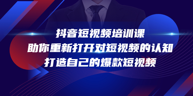 【副业项目4483期】抖音短视频培训课：助你重新打开对短视频的认知，打造自己的爆款短视频-千一副业