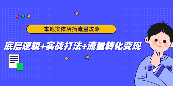 【副业项目4814期】本地实体店搞流量攻略：底层逻辑+实战打法+流量转化变现-千一副业