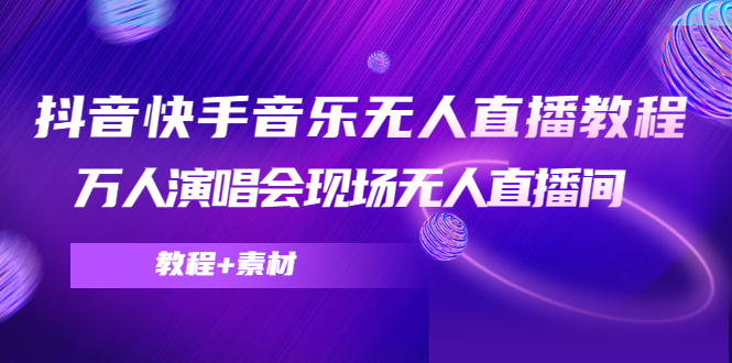 【副业项目4698期】抖音快手音乐无人直播教程，万人演唱会现场无人直播间（教程+素材）-千一副业