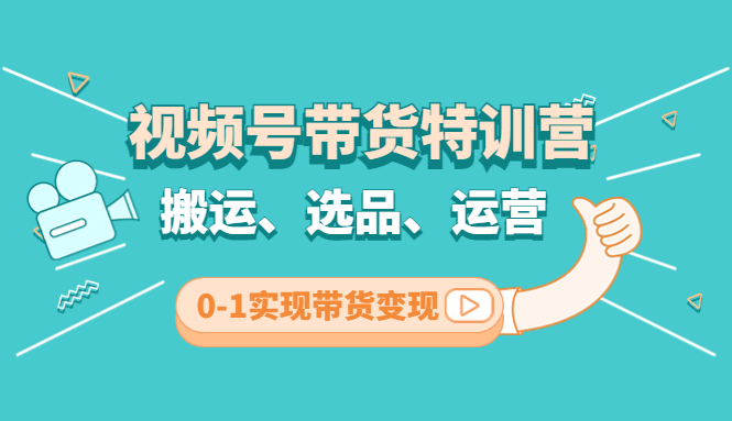 【副业项目4725期】视频号带货特训营(第3期)：搬运、选品、运营、0-1实现带货变现-千一副业