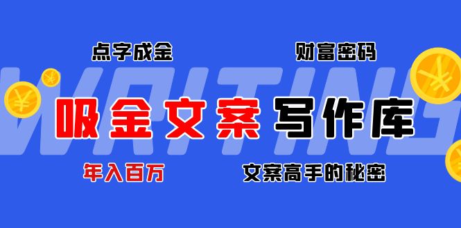 【副业项目4751期】吸金文案写作库：揭秘点字成金的财富密码，年入百万文案高手的秘密-千一副业