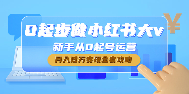 【副业项目4790期】0起步做小红书大v，新手从0起号运营，月入过万变现全套攻略-千一副业