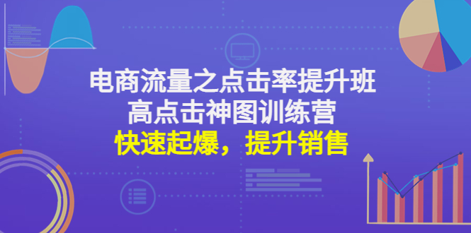 【副业项目4793期】电商流量之点击率提升班+高点击神图训练营：快速起爆，提升销售-千一副业