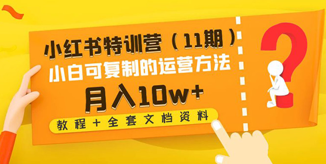 【副业项目4833期】小红书特训营（11期）小白可复制的运营方法-月入10w+（教程+全套文档资料)-千一副业