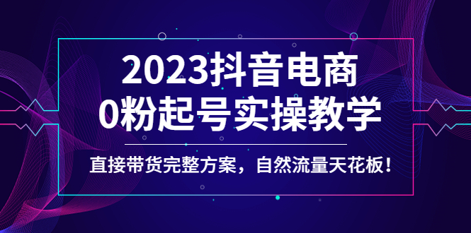 【副业项目4929期】2023抖音电商0粉起号实操教学，直接带货完整方案，自然流量天花板-千一副业