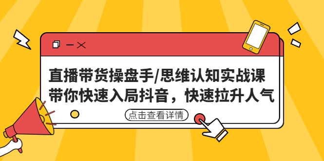 【副业项目4958期】直播带货操盘手/思维认知实战课：带你快速入局抖音，快速拉升人气-千一副业