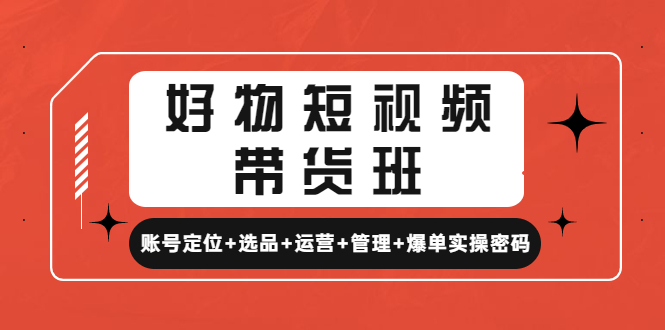 【副业项目4852期】好物短视频带货班：账号定位+选品+运营+管理+爆单实操密码-千一副业