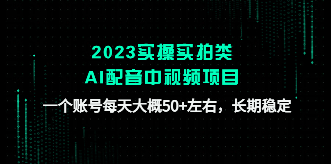 【副业项目4910期】2023实操实拍类AI配音中视频项目，一个账号每天大概50+左右，长期稳定-千一副业