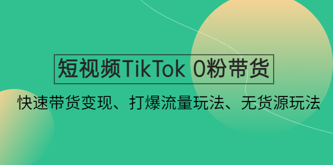 【副业项目4921期】短视频TikTok 0粉带货：快速带货变现、打爆流量玩法、无货源玩法-千一副业