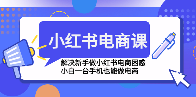 【副业项目4961期】小红书电商课程，解决新手做小红书电商困惑，小白一台手机也能做电商-千一副业