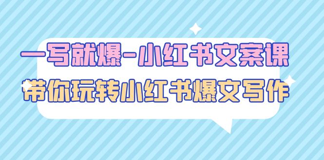 【副业项目5066期】一写就爆-小红书文案课：带你玩转小红收爆文写作（45节课）-千一副业