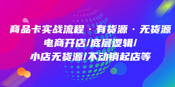 【副业项目5099期】商品卡实战流程·有货源无货源 电商开店/底层逻辑/小店无货源/不动销起店等-千一副业