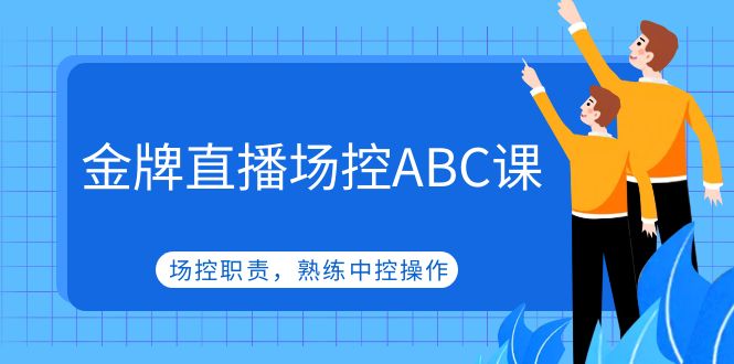 【副业项目5153期】金牌直播场控ABC课，场控职责，熟练中控操作-千一副业