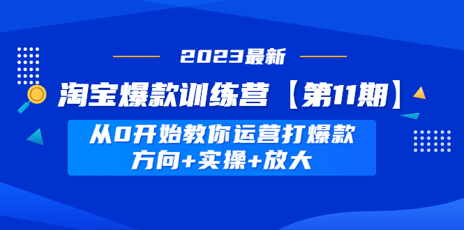 【副业项目5005期】淘宝爆款训练营【第11期】 从0开始教你运营打爆款，方向+实操+放大-千一副业