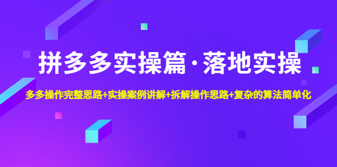 【副业项目5141期】拼多多实操篇·落地实操 完整思路+实操案例+拆解操作思路+复杂的算法简单化-千一副业