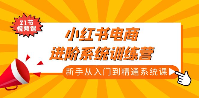 【副业项目5146期】小红书电商进阶系统训练营：新手从入门到精通系统课（21节视频课）-千一副业