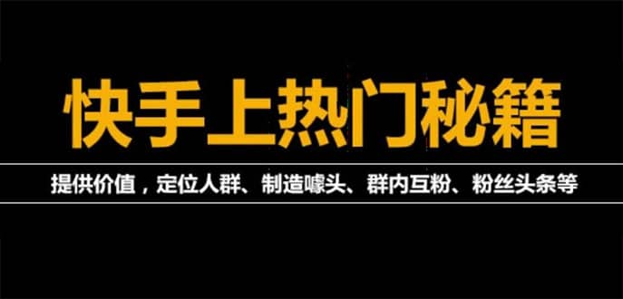 【副业项目4988期】外面割880的《快手起号秘籍》快速上热门,想不上热门都难（全套课程）-千一副业