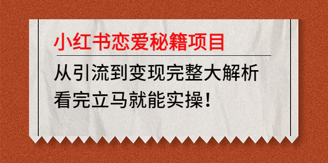 【副业项目5004期】小红书恋爱秘籍项目，从引流到变现完整大解析 看完立马能实操【教程+资料】-千一副业