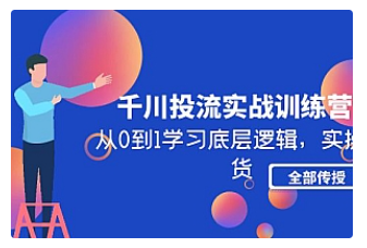 【副业项目5011期】千川投流实战训练营：从0到1学习底层逻辑，实操干货全部传授-千一副业